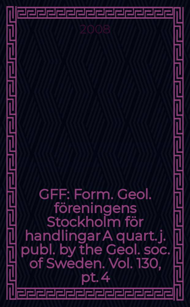 GFF : Form. Geol. föreningens Stockholm för handlingar A quart. j. publ. by the Geol. soc. of Sweden. Vol. 130, pt. 4