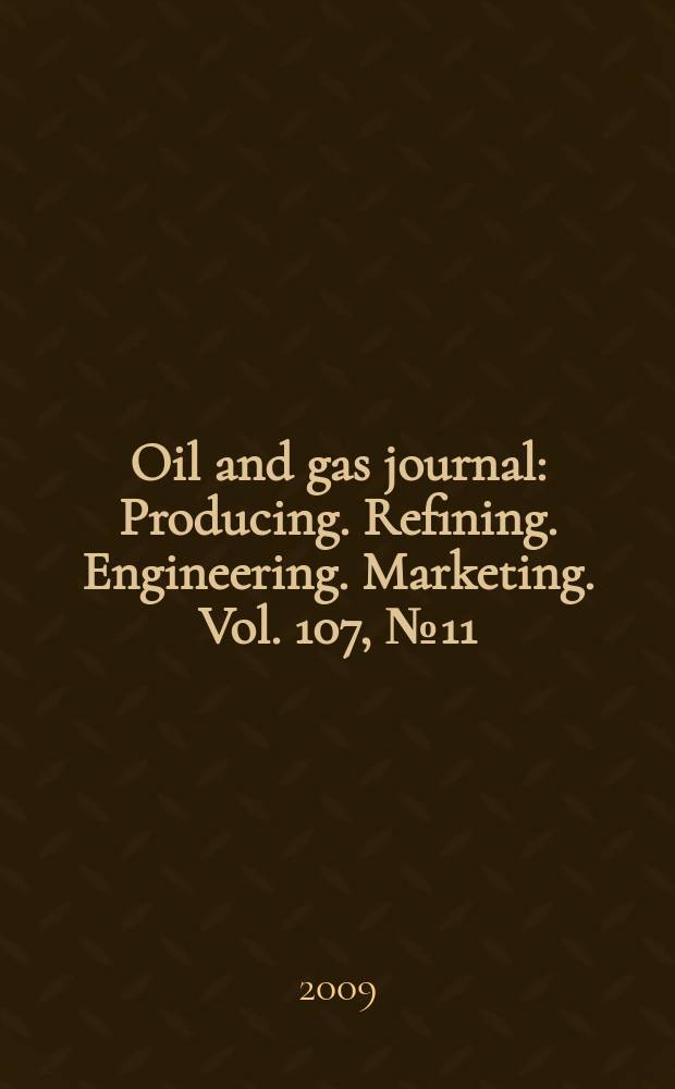 Oil and gas journal : Producing. Refining. Engineering. Marketing. Vol. 107, № 11