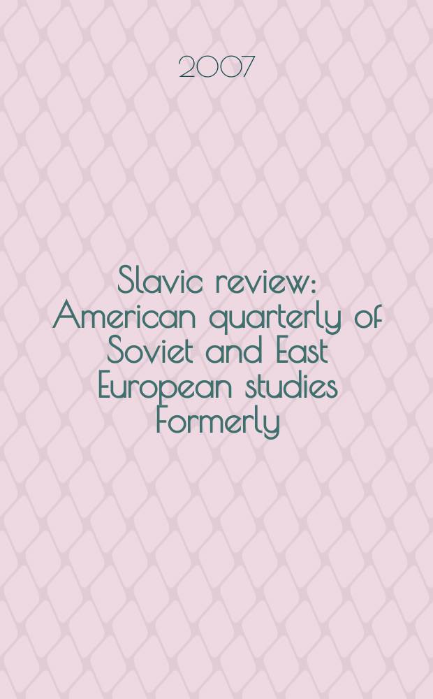 Slavic review : American quarterly of Soviet and East European studies Formerly: the American Slavic and East European review. Vol.66, № 1