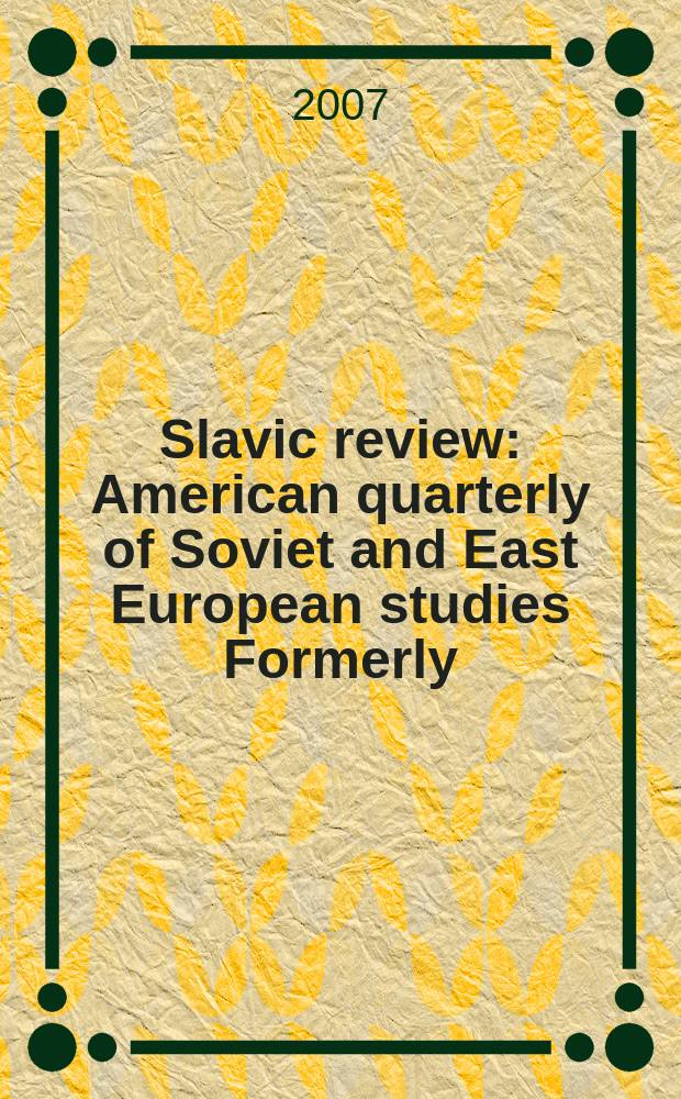 Slavic review : American quarterly of Soviet and East European studies Formerly: the American Slavic and East European review. Vol.66, № 2