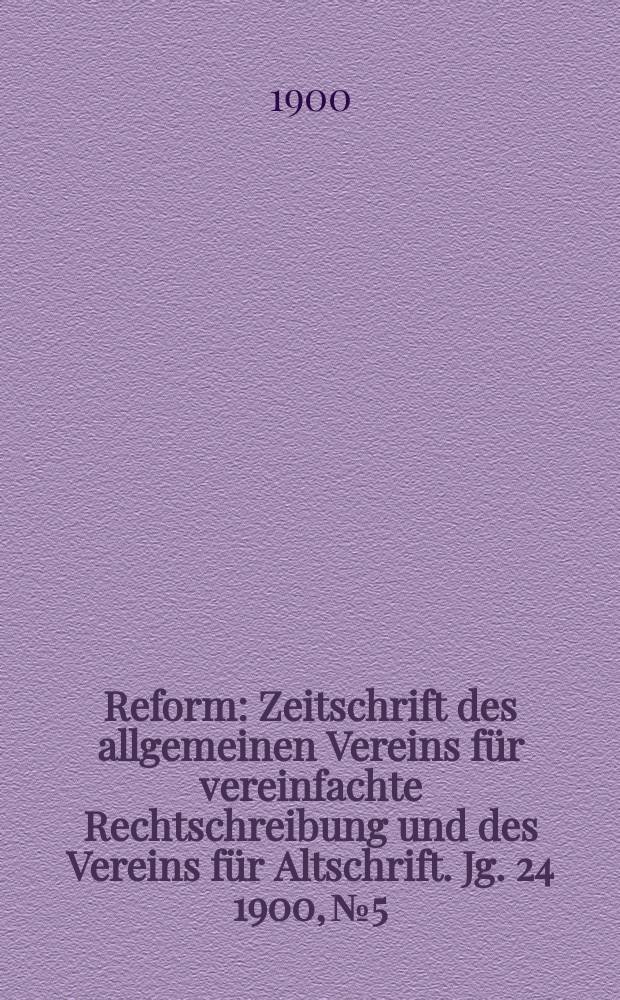 Reform : Zeitschrift des allgemeinen Vereins für vereinfachte Rechtschreibung und des Vereins für Altschrift. Jg. 24 1900, № 5