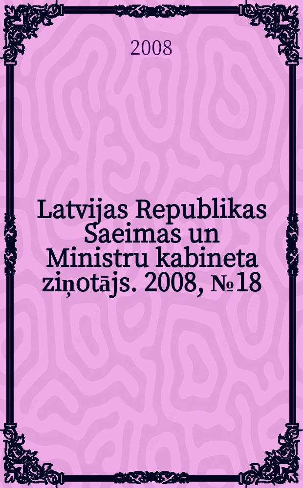 Latvijas Republikas Saeimas un Ministru kabineta ziņotājs. 2008, № 18