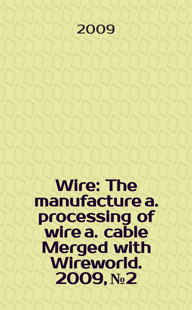 Wire : The manufacture a. processing of wire a. cable Merged with Wireworld. 2009, № 2