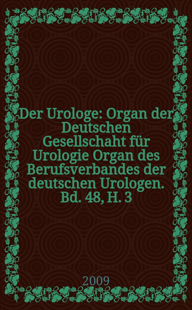 Der Urologe : Organ der Deutschen Gesellschaht für Urologie Organ des Berufsverbandes der deutschen Urologen. Bd. 48, H. 3