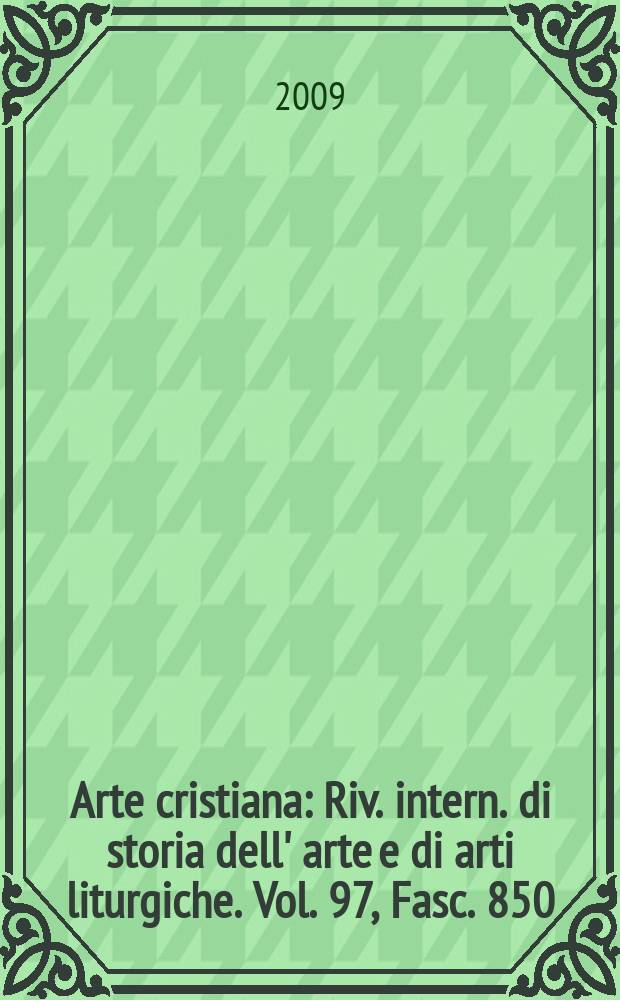 Arte cristiana : Riv. intern. di storia dell' arte e di arti liturgiche. Vol. 97, Fasc. 850