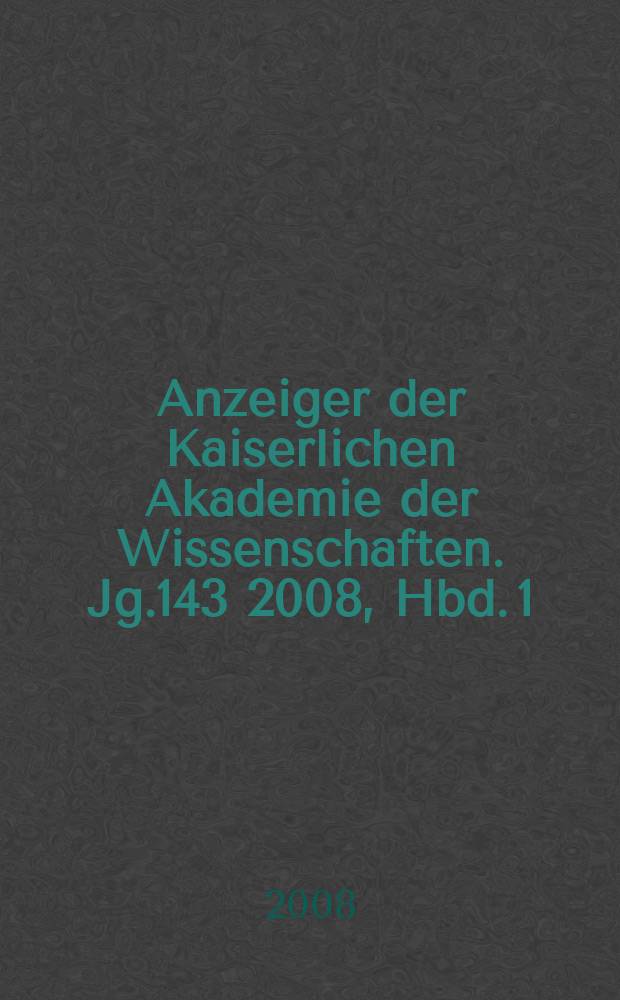 Anzeiger der Kaiserlichen Akademie der Wissenschaften. Jg.143 2008, Hbd. 1