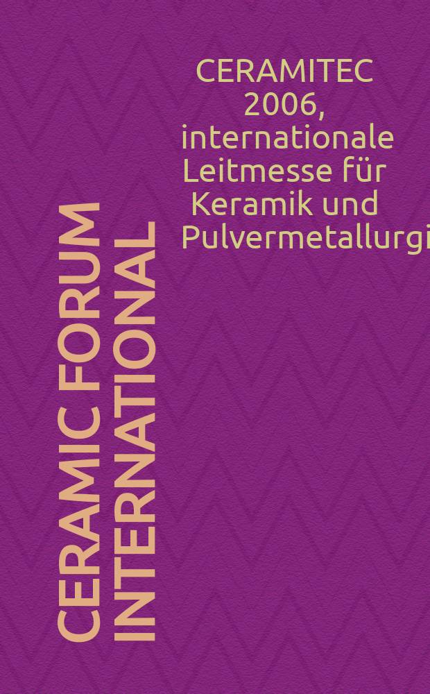 Ceramic forum international : Berichte der Deutschen keramischen Ges. Ztschr. für die keramische Industrie u. Forschung. Offiz. Organ der Deutschen keramischen Ges. Bd. 83, № 3 : CERAMITEC 2006, internationale Leitmesse für Keramik und Pulvermetallurgie (München)
