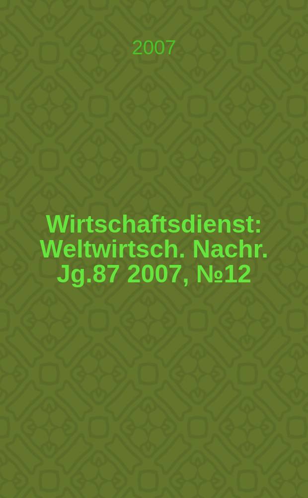 Wirtschaftsdienst : Weltwirtsch. Nachr. Jg.87 2007, № 12