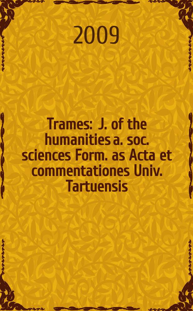 Trames : J. of the humanities a. soc. sciences Form. as Acta et commentationes Univ. Tartuensis (Dorpatensis). B. a. Proc. of the Est. acad. of sciences, Humanities a. social sciences An offic. publ. of the Est. acad. of sciences a. the Univ. of Tartu. Vol. 13, № 1