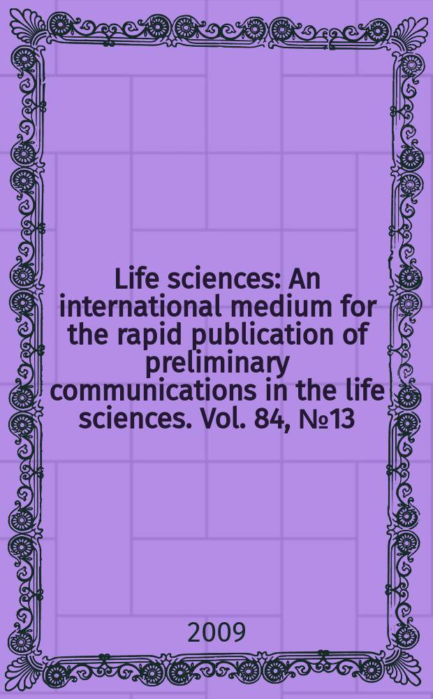 Life sciences : An international medium for the rapid publication of preliminary communications in the life sciences. Vol. 84, № 13/14