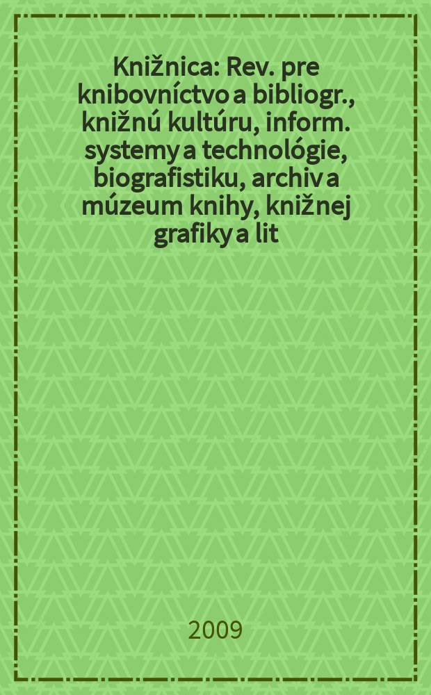 Knižnica : Rev. pre knibovníctvo a bibliogr., knižnú kultúru, inform. systemy a technológie, biografistiku, archiv a múzeum knihy, knižnej grafiky a lit. pamiatok. Roč. 10 2009, č. 9