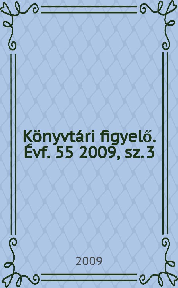 K&ouml;nyvt&aacute;ri figyelő. &Eacute;vf. 55 2009, sz. 3