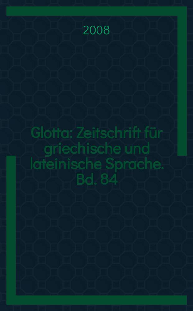 Glotta : Zeitschrift für griechische und lateinische Sprache. Bd. 84