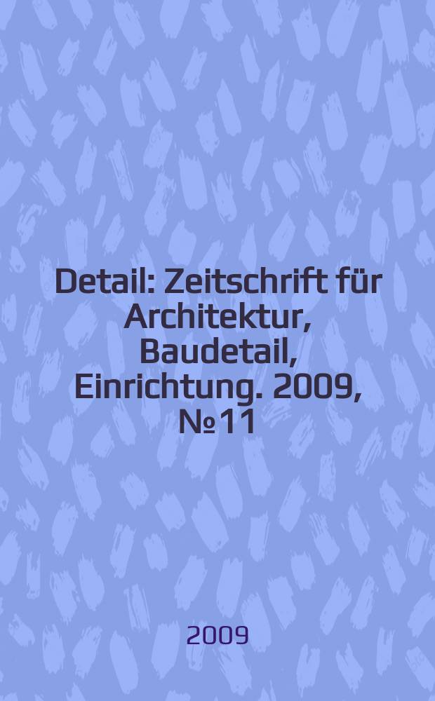 Detail : Zeitschrift für Architektur, Baudetail, Einrichtung. 2009, № 11