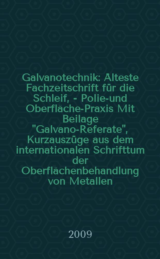 Galvanotechnik : Älteste Fachzeitschrift für die Schleif, - Polier- und Oberflächen- Praxis Mit Beilage "Galvano-Referate", Kurzauszüge aus dem internationalen Schrifttum der Oberflächenbehandlung von Metallen. Jg. 100 2009, H. 9