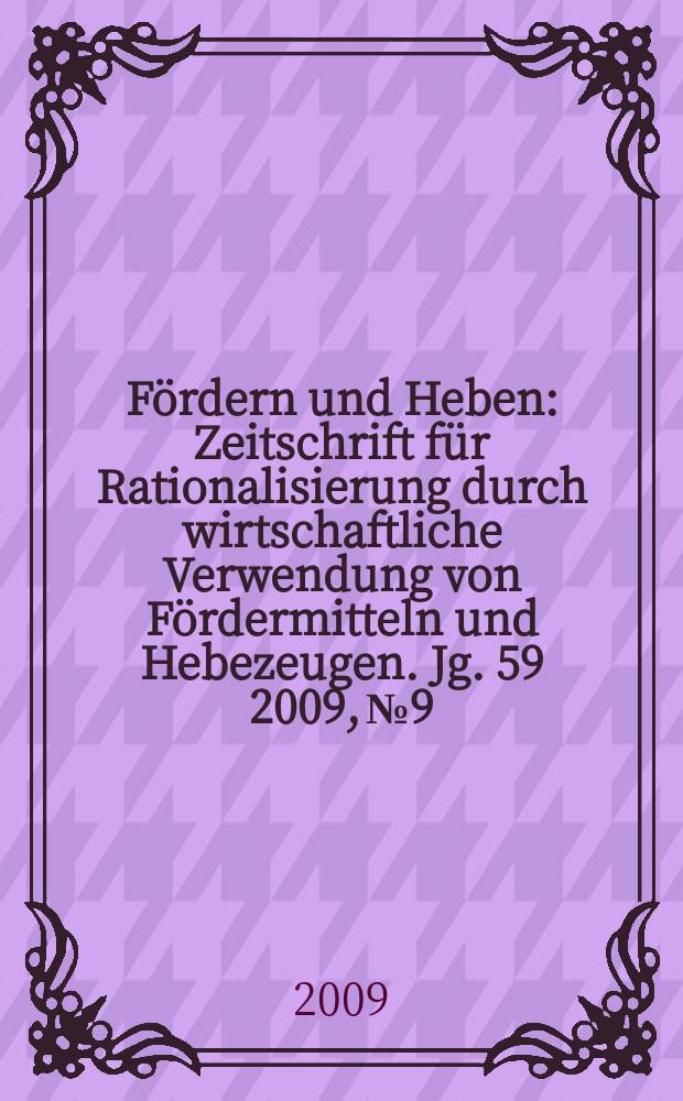 Fördern und Heben : Zeitschrift für Rationalisierung durch wirtschaftliche Verwendung von Fördermitteln und Hebezeugen. Jg. 59 2009, № 9