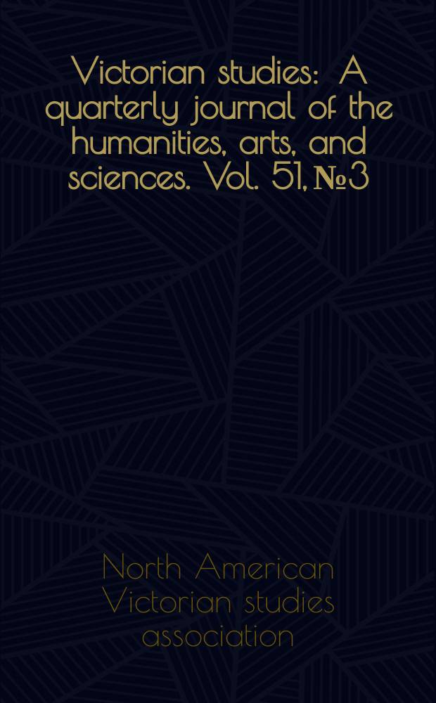 Victorian studies : A quarterly journal of the humanities, arts, and sciences. Vol. 51, № 3 : Papers and responses from the Sixth Annual conference of the North American Victorian studies association = Материалы 6-й конференции Северо-Американской Викторианской ассоциации