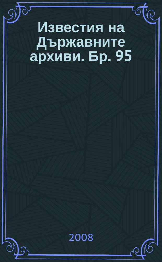 Известия на Държавните архиви. Бр. 95/96 : 100 години от обявяването на Независимостта на България = К 100-й годовщине объявления Независимости Болгарии