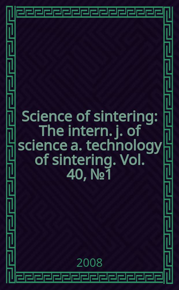 Science of sintering : The intern. j. of science a. technology of sintering. Vol. 40, № 1