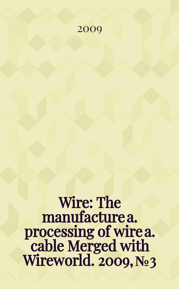 Wire : The manufacture a. processing of wire a. cable Merged with Wireworld. 2009, № 3