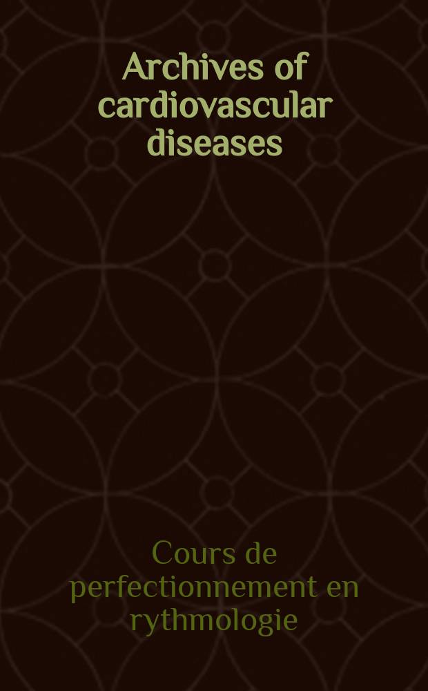Archives of cardiovascular diseases : formerly Archives des maladies du cœur et des vaisseaux official journal of the French society of cardiology. 2008 к t. 101, hors-sér. 1 : Cours de perfectionnement en rythmologie 2008, La Grande-Motte, 26-28 juin 2008 = Курс усовершенствования в ритмологии 2008