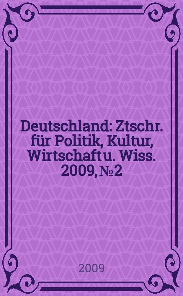 Deutschland : Ztschr. für Politik, Kultur, Wirtschaft u. Wiss. 2009, № 2