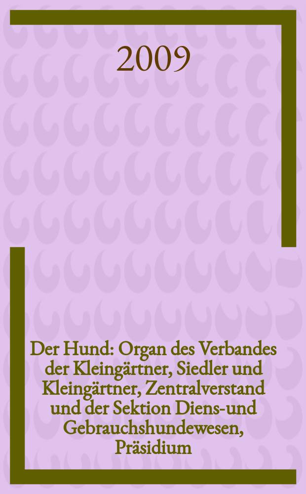Der Hund : Organ des Verbandes der Kleingärtner, Siedler und Kleingärtner, Zentralverstand und der Sektion Dienst- und Gebrauchshundewesen, Präsidium. Jg. 126 2009, № 6