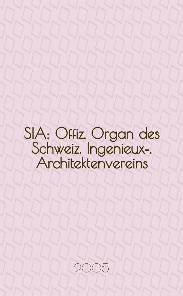 SIA : Offiz. Organ [des] Schweiz. Ingenieux -u. Architektenvereins (SIA), Ges. ehemaliger Studierender der ETH Zürich (GEP), Schweiz Vereinig. beratender Ingenieure (USIC). 2005, № 33