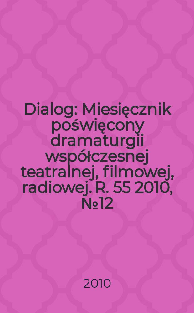 Dialog : Miesięcznik poświęcony dramaturgii współczesnej teatralnej, filmowej, radiowej. R. 55 2010, № 12(649)