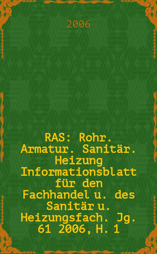 RAS : Rohr. Armatur. Sanitär. Heizung Informationsblatt für den Fachhandel u. des Sanitär u. Heizungsfach. Jg. 61 2006, H. 1