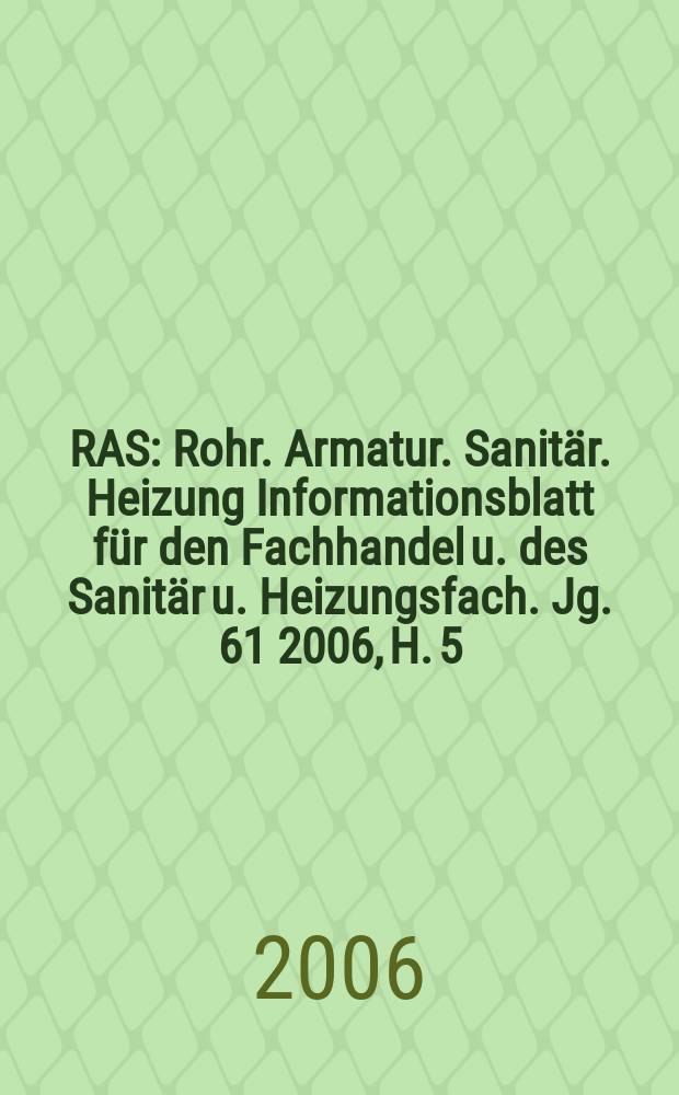 RAS : Rohr. Armatur. Sanitär. Heizung Informationsblatt für den Fachhandel u. des Sanitär u. Heizungsfach. Jg. 61 2006, H. 5
