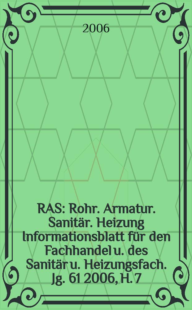 RAS : Rohr. Armatur. Sanitär. Heizung Informationsblatt für den Fachhandel u. des Sanitär u. Heizungsfach. Jg. 61 2006, H. 7