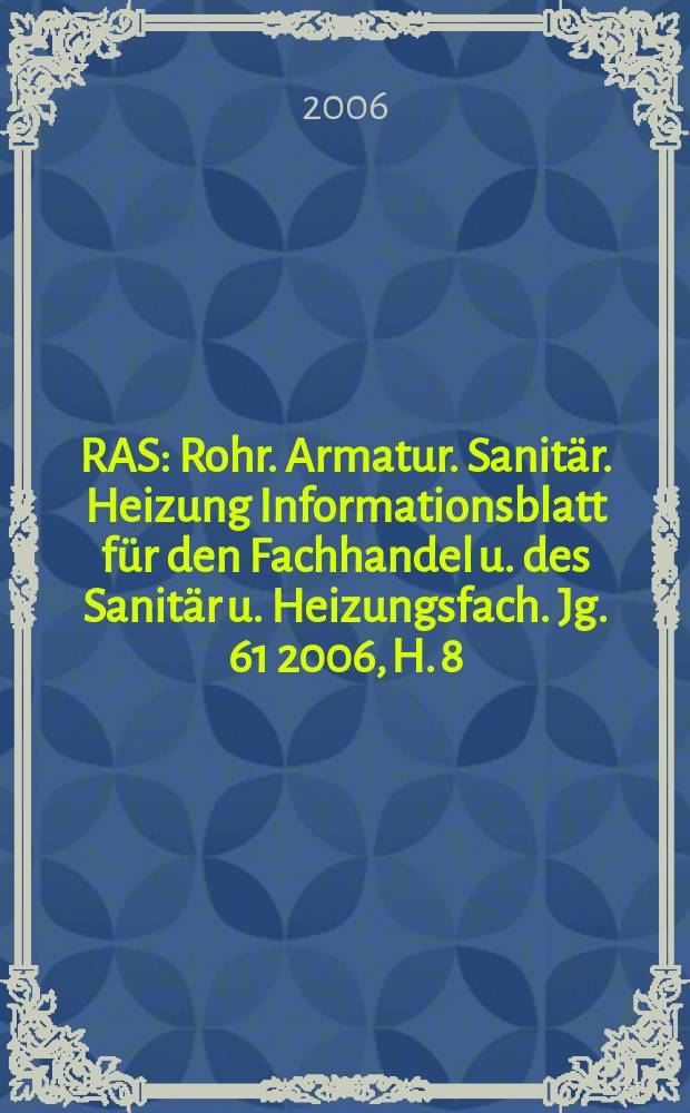 RAS : Rohr. Armatur. Sanitär. Heizung Informationsblatt für den Fachhandel u. des Sanitär u. Heizungsfach. Jg. 61 2006, H. 8