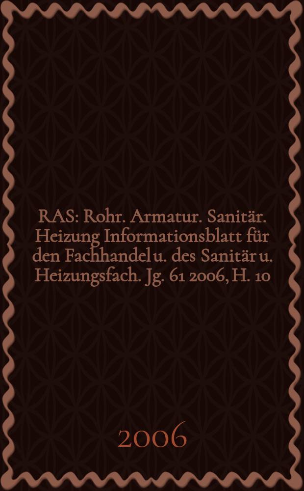 RAS : Rohr. Armatur. Sanitär. Heizung Informationsblatt für den Fachhandel u. des Sanitär u. Heizungsfach. Jg. 61 2006, H. 10