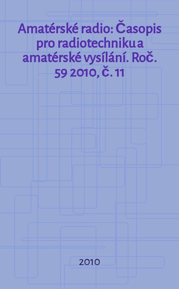 Amatérské radio : Časopis pro radiotechniku a amatérské vysílání. Roč. 59 2010, č. 11