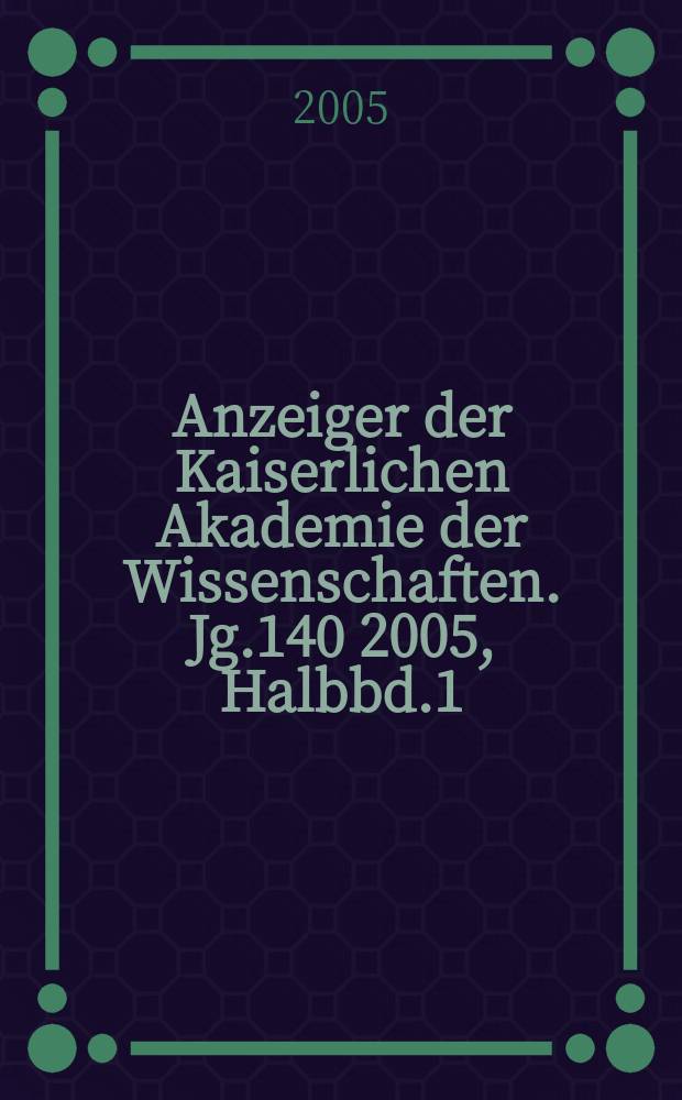 Anzeiger der Kaiserlichen Akademie der Wissenschaften. Jg.140 2005, Halbbd.1