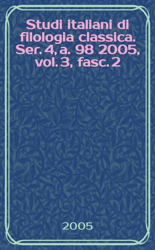 Studi italiani di filologia classica. Ser. 4, a. 98 2005, vol. 3, fasc. 2
