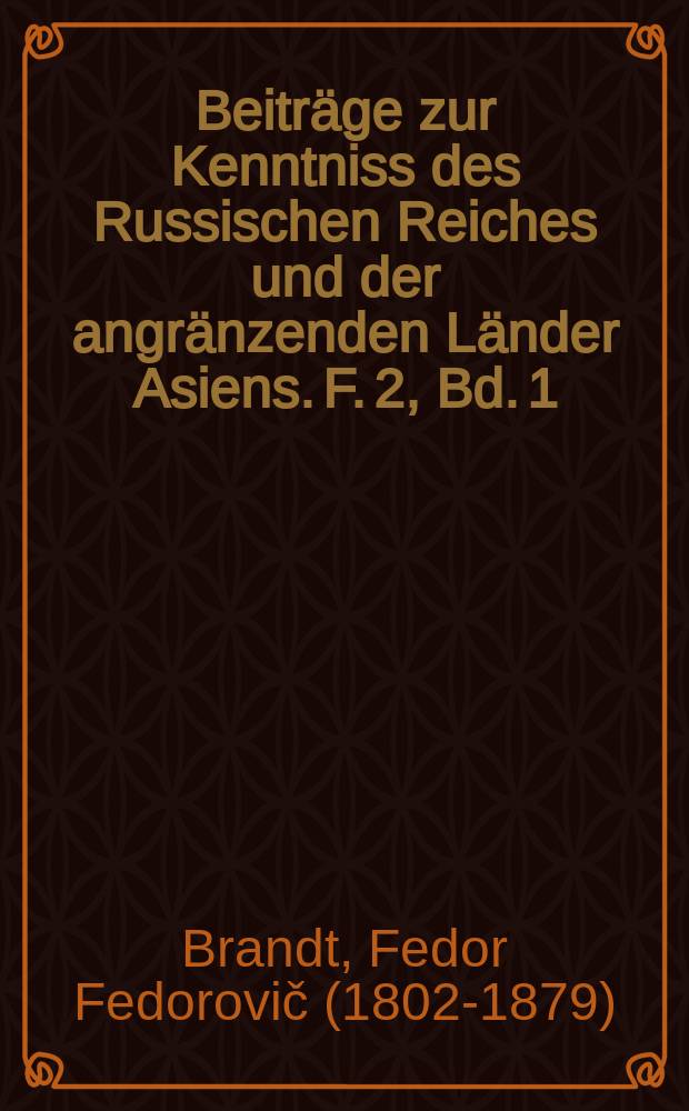 Beiträge zur Kenntniss des Russischen Reiches und der angränzenden Länder Asiens. F. 2, Bd. 1 : Bericht über die Fortschritte, welche die zoologischen Wissenschaften den von der Kaiserlichen Akademie der Wissenschaften zu St. Petersburg von 1831 bis 1879 herausgegebenen Schriften verdanken
