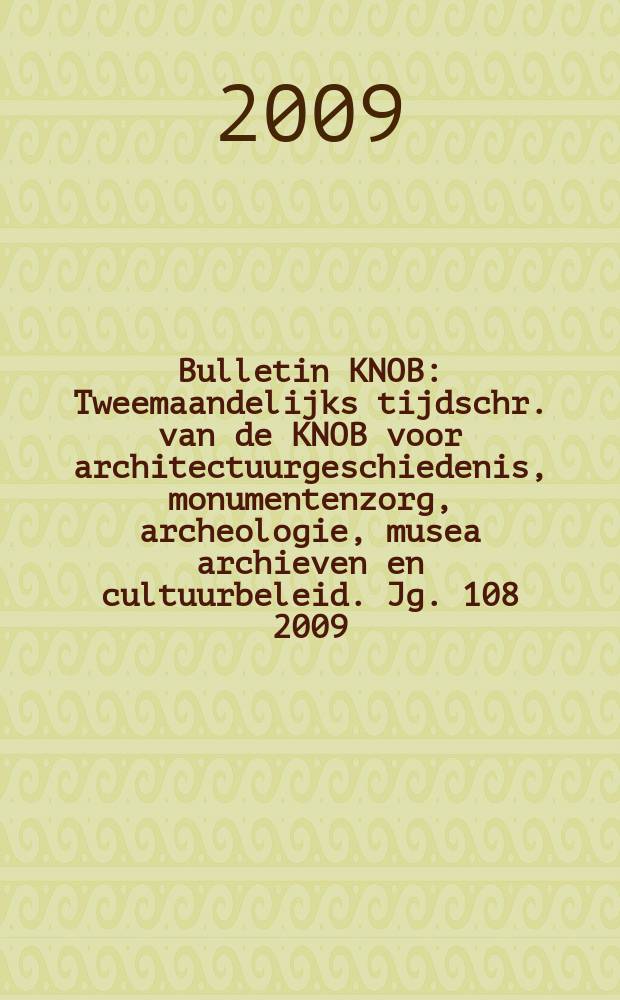 Bulletin KNOB : Tweemaandelijks tijdschr. van de KNOB voor architectuurgeschiedenis, monumentenzorg, archeologie, musea archieven en cultuurbeleid. Jg. 108 2009, № 2