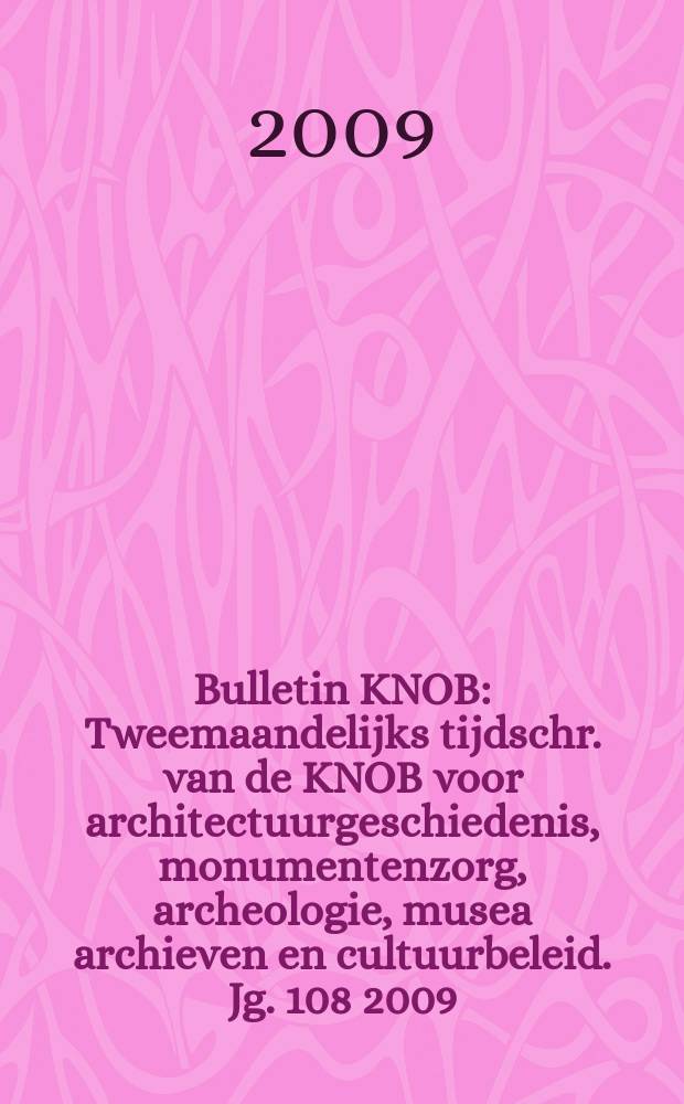 Bulletin KNOB : Tweemaandelijks tijdschr. van de KNOB voor architectuurgeschiedenis, monumentenzorg, archeologie, musea archieven en cultuurbeleid. Jg. 108 2009, № 3