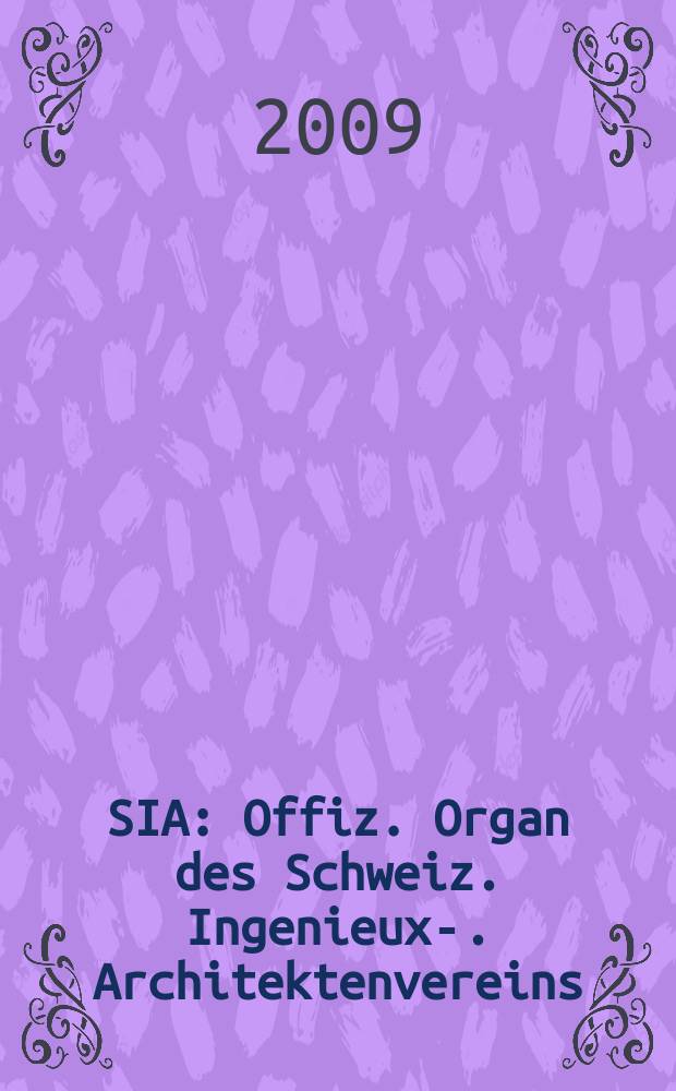 SIA : Offiz. Organ [des] Schweiz. Ingenieux -u. Architektenvereins (SIA), Ges. ehemaliger Studierender der ETH Zürich (GEP), Schweiz Vereinig. beratender Ingenieure (USIC). Jg. 135 2009, № 39