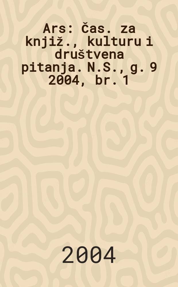 Ars : Čas. za knjiž., kulturu i društvena pitanja. N.S., g. 9 2004, br. 1/2