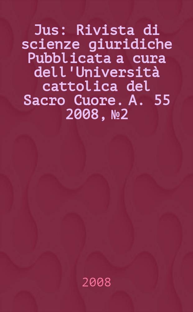 Jus : Rivista di scienze giuridiche Pubblicata a cura dell'Università cattolica del Sacro Cuore. A. 55 2008, № 2/3