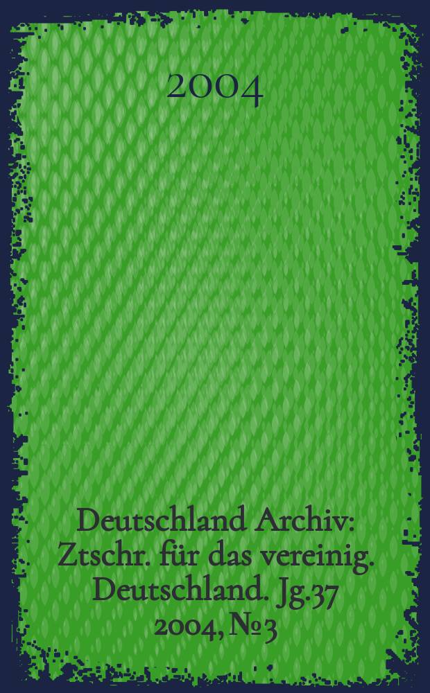 Deutschland Archiv : Ztschr. für das vereinig. Deutschland. Jg.37 2004, № 3
