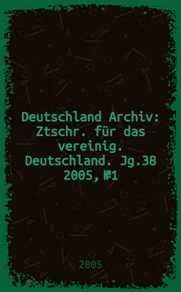 Deutschland Archiv : Ztschr. für das vereinig. Deutschland. Jg.38 2005, № 1