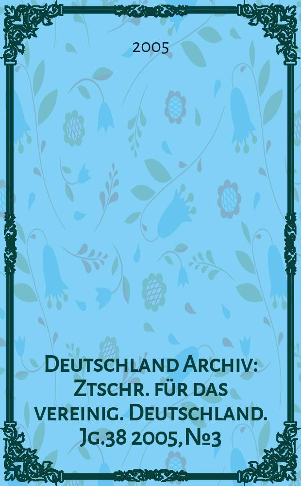 Deutschland Archiv : Ztschr. für das vereinig. Deutschland. Jg.38 2005, № 3