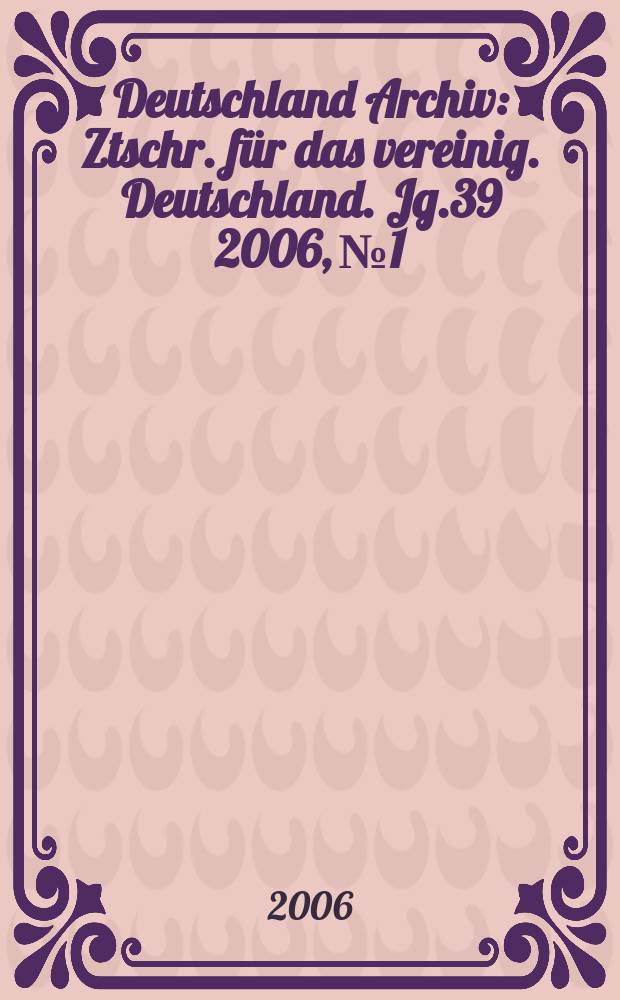 Deutschland Archiv : Ztschr. für das vereinig. Deutschland. Jg.39 2006, № 1