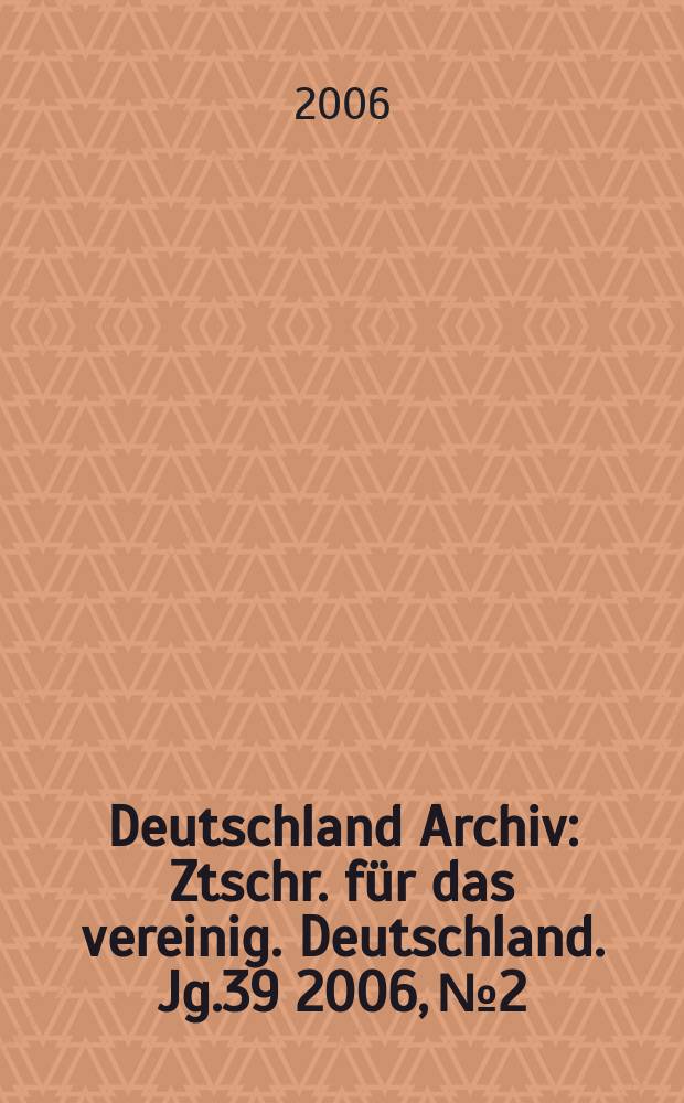 Deutschland Archiv : Ztschr. für das vereinig. Deutschland. Jg.39 2006, № 2