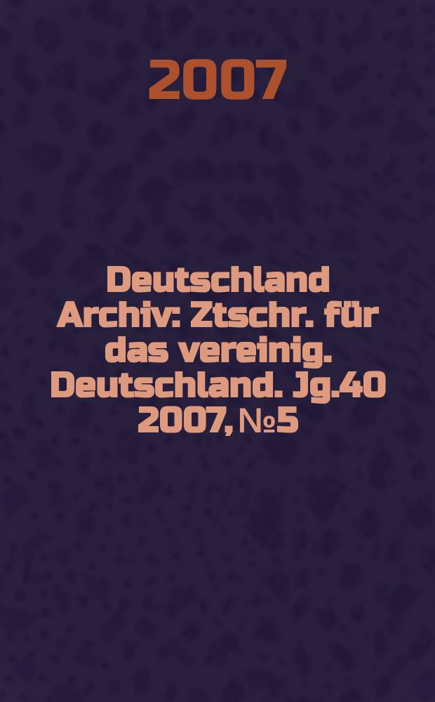 Deutschland Archiv : Ztschr. für das vereinig. Deutschland. Jg.40 2007, № 5