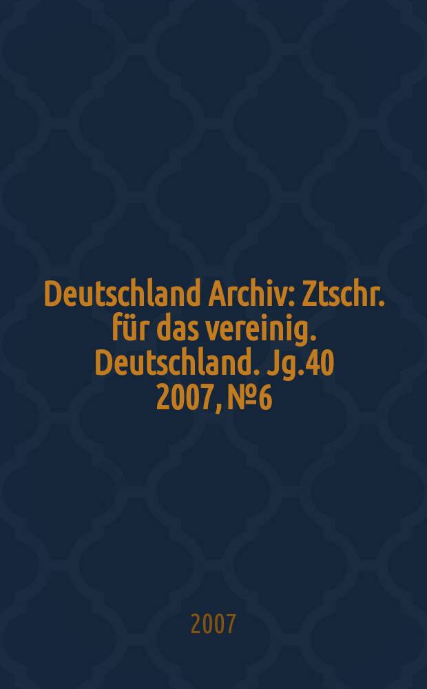 Deutschland Archiv : Ztschr. für das vereinig. Deutschland. Jg.40 2007, № 6